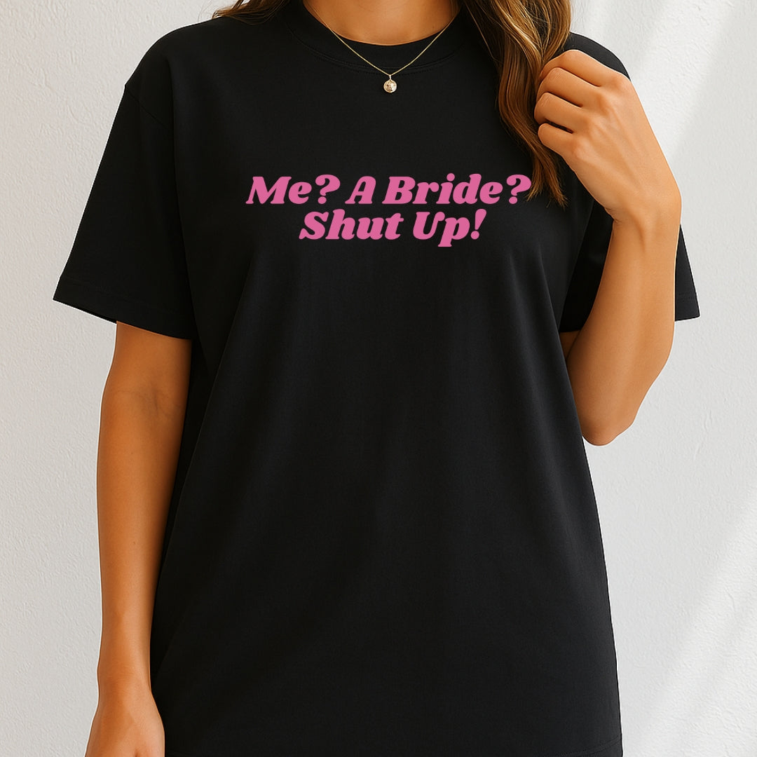 Me, a bride? Shut Up! T-Shirt