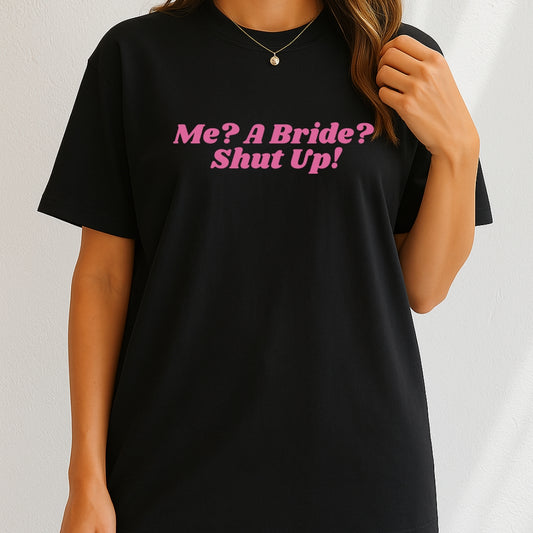 Me, a bride? Shut Up! T-Shirt
